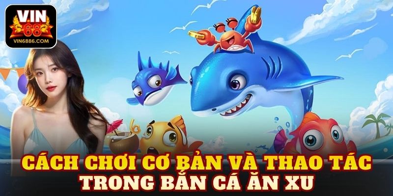 Cách chơi cơ bản và thao tác trong bắn cá ăn xu