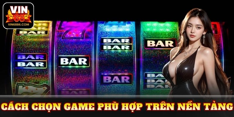 Cách chọn game phù hợp trên nền tảng