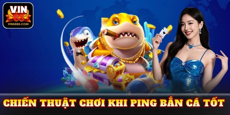 Chiến thuật chơi khi ping bắn cá tốt
