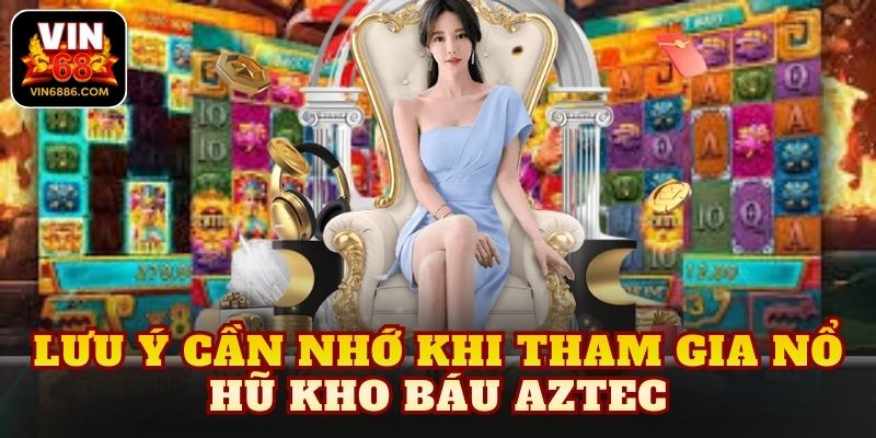 Lưu ý cần nhớ khi tham gia nổ hũ kho báu Aztec