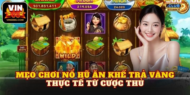 Mẹo chơi nổ hũ ăn khế trả vàng thực tế từ cược thủ